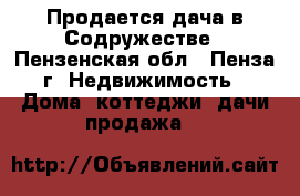 Продается дача в Содружестве - Пензенская обл., Пенза г. Недвижимость » Дома, коттеджи, дачи продажа   